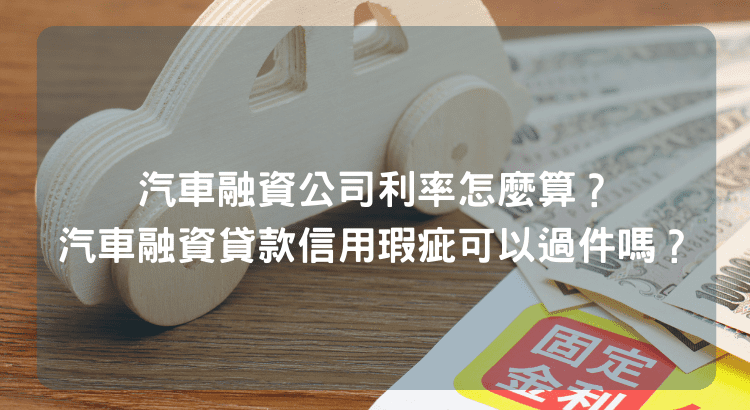 汽車融資公司利率怎麼算？汽車融資貸款信用瑕疵可以過件嗎？