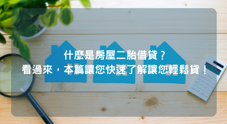 什麼是房屋二胎借貸？看過來，本篇讓您快速了解讓您輕鬆貸！