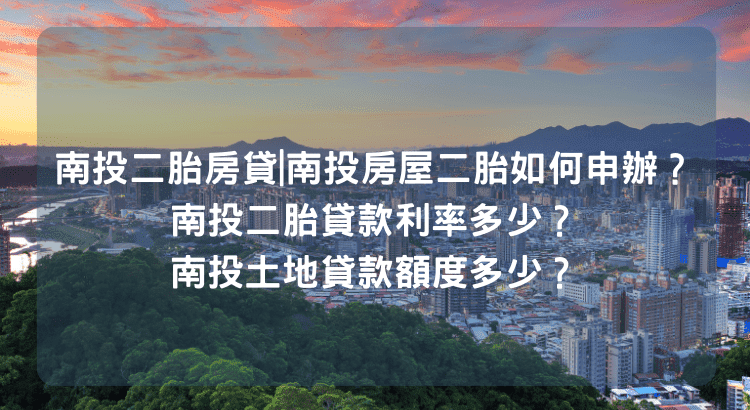 南投二胎房貸|南投房屋二胎如何申辦？南投二胎貸款利率多少？南投土地貸款額度多少？