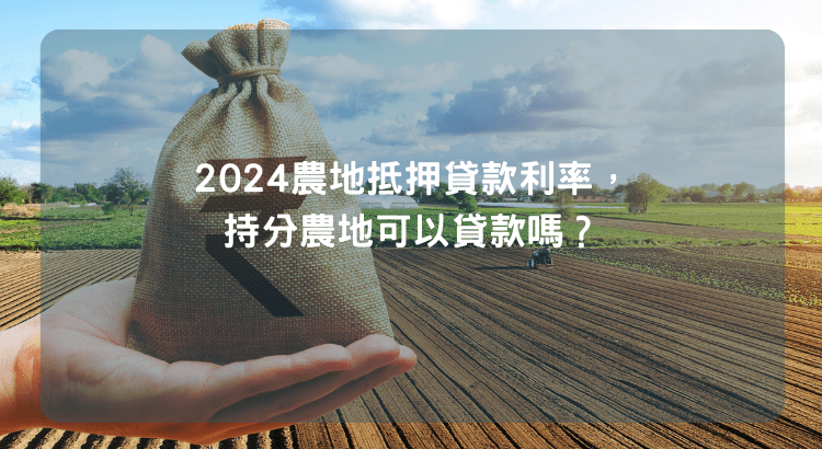 2024農地抵押貸款利率，持分農地可以貸款嗎？