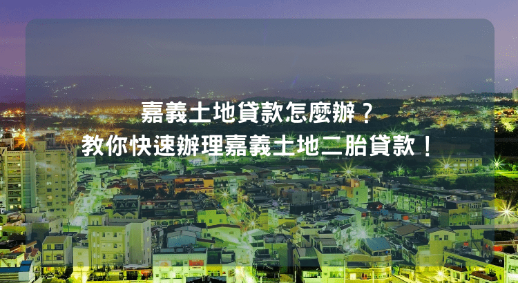 嘉義土地貸款怎麼辦？教你快速辦理嘉義土地二胎貸款！