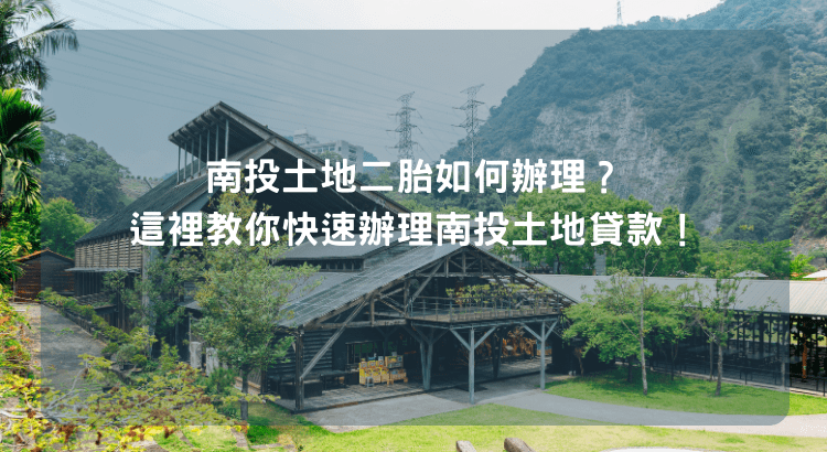 南投土地二胎如何辦理？這裡教你快速辦理南投土地貸款！