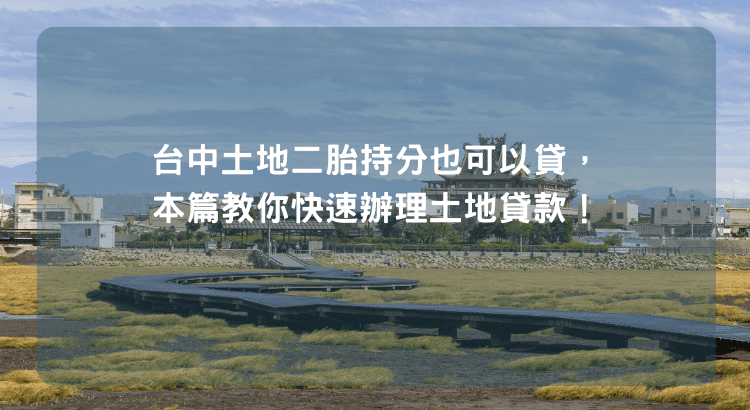 台中土地二胎持分也可以貸，本篇教你快速辦理土地貸款！