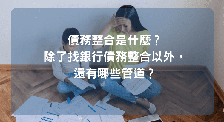 債務整合是什麼？除了找銀行債務整合以外，還有哪些管道？