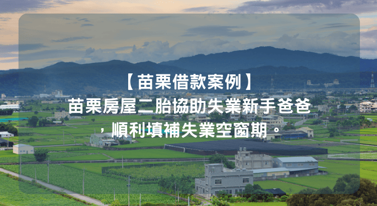 【苗栗借款案例】苗栗房屋二胎協助失業新手爸爸，順利填補失業空窗期。