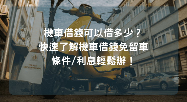 機車借錢可以借多少？貸您快速了解機車借錢免留車條件/利息輕鬆辦！